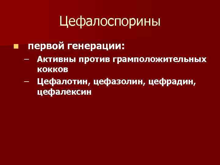 Цефалоспорины n первой генерации: – Активны против грамположительных кокков – Цефалотин, цефазолин, цефрадин, цефалексин