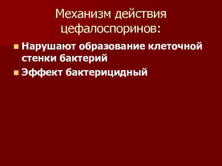 Механизм действия цефалоспоринов: n Нарушают образование клеточной стенки бактерий n Эффект бактерицидный 