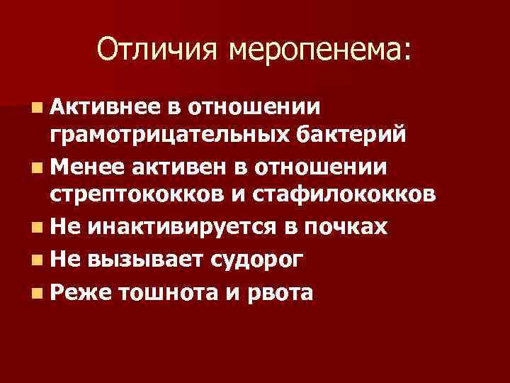 Отличия меропенема: n Активнее в отношении грамотрицательных бактерий n Менее активен в отношении стрептококков