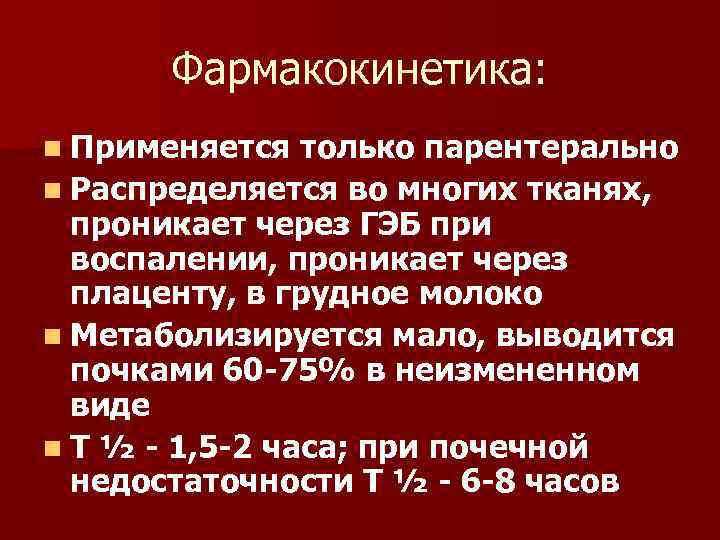 Фармакокинетика: n Применяется только парентерально n Распределяется во многих тканях, проникает через ГЭБ при