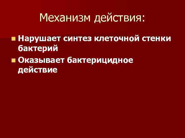 Механизм действия: n Нарушает синтез клеточной стенки бактерий n Оказывает бактерицидное действие 