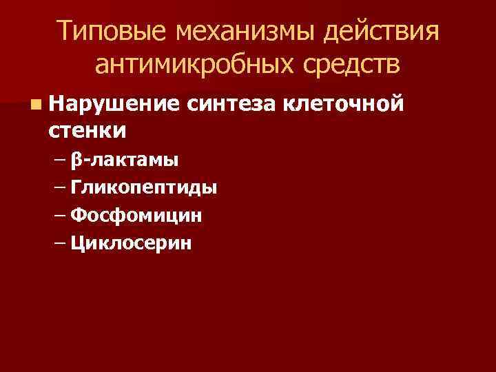 Типовые механизмы действия антимикробных средств n Нарушение стенки синтеза клеточной – β-лактамы – Гликопептиды