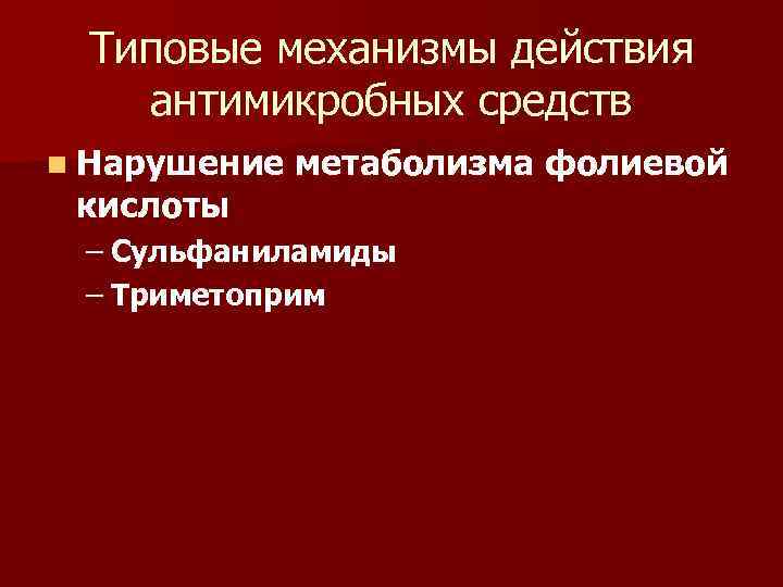 Типовые механизмы действия антимикробных средств n Нарушение кислоты метаболизма фолиевой – Сульфаниламиды – Триметоприм