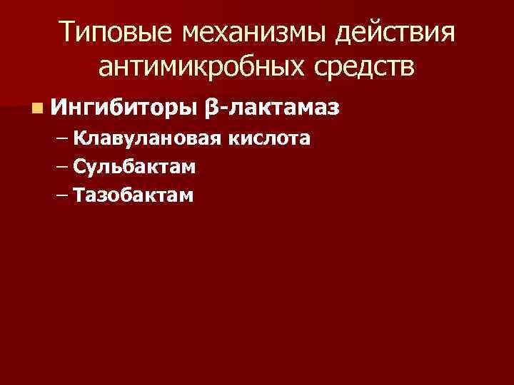 Типовые механизмы действия антимикробных средств n Ингибиторы β-лактамаз – Клавулановая кислота – Сульбактам –