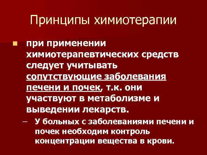 Принципы химиотерапии n применении химиотерапевтических средств следует учитывать сопутствующие заболевания печени и почек, т.