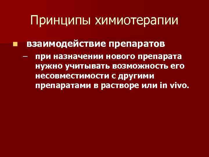 Принципы химиотерапии n взаимодействие препаратов – при назначении нового препарата нужно учитывать возможность его