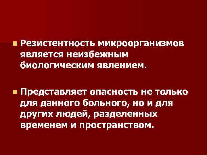 n Резистентность микроорганизмов является неизбежным биологическим явлением. n Представляет опасность не только для данного