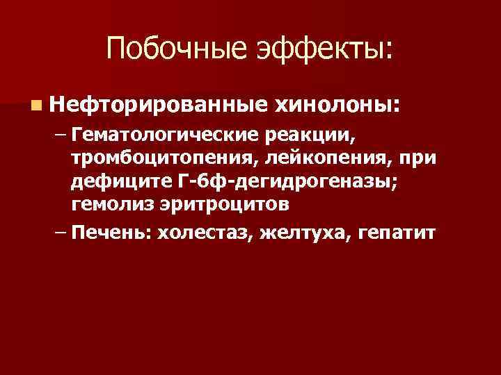 Побочные эффекты: n Нефторированные хинолоны: – Гематологические реакции, тромбоцитопения, лейкопения, при дефиците Г-6 ф-дегидрогеназы;