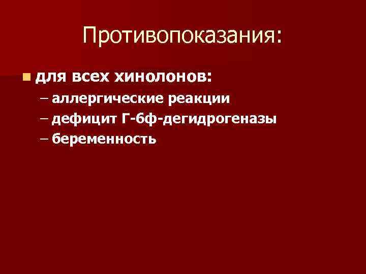 Противопоказания: n для всех хинолонов: – аллергические реакции – дефицит Г-6 ф-дегидрогеназы – беременность