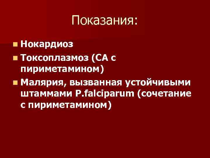 Показания: n Нокардиоз n Токсоплазмоз (СА с пириметамином) n Малярия, вызванная устойчивыми штаммами P.