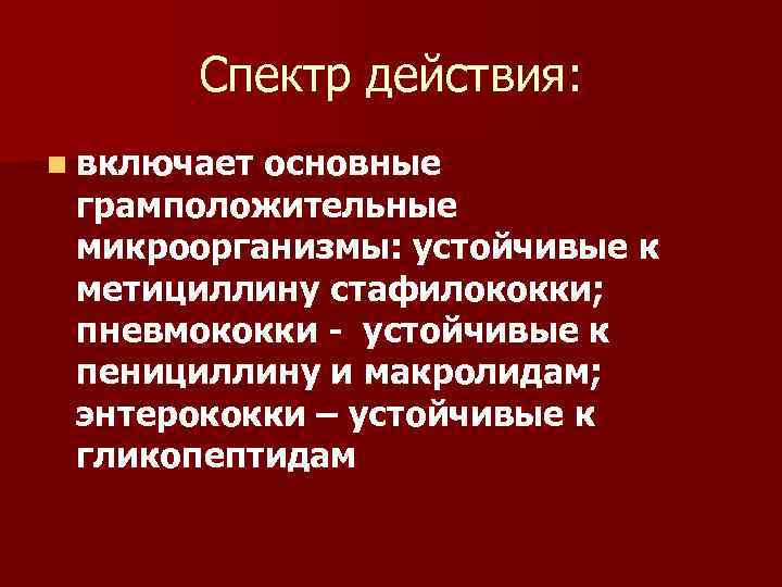 Спектр действия: n включает основные грамположительные микроорганизмы: устойчивые к метициллину стафилококки; пневмококки - устойчивые