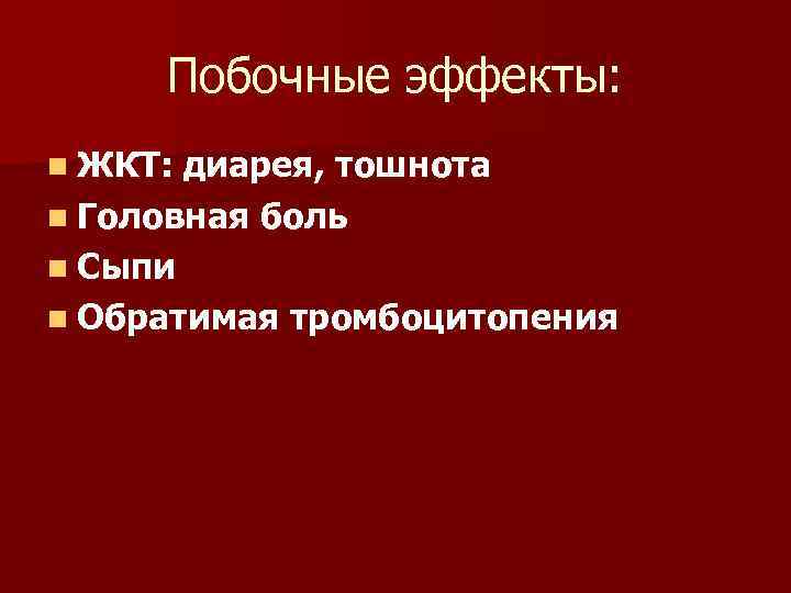 Побочные эффекты: n ЖКТ: диарея, тошнота n Головная боль n Сыпи n Обратимая тромбоцитопения