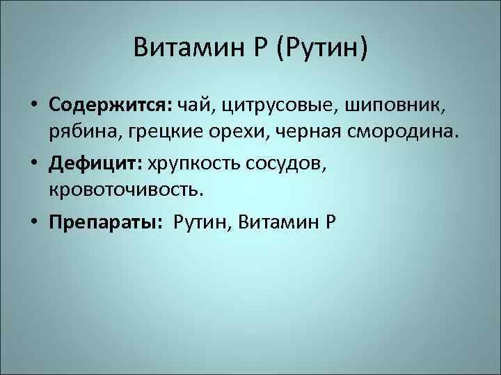 Витамин Р (Рутин) • Содержится: чай, цитрусовые, шиповник, рябина, грецкие орехи, черная смородина. •