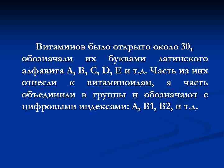 Витаминов было открыто около 30, обозначали их буквами латинского алфавита А, В, С, D,
