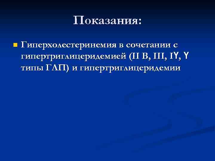 Показания: n Гиперхолестеринемия в сочетании с гипертриглицеридемией (II В, III, IҮ, Ү типы ГЛП)