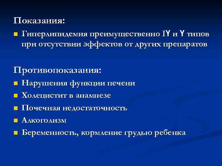 Показания: n Гиперлипидемия преимущественно IҮ и Ү типов при отсутствии эффектов от других препаратов
