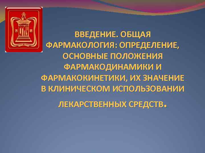 ВВЕДЕНИЕ. ОБЩАЯ ФАРМАКОЛОГИЯ: ОПРЕДЕЛЕНИЕ, ОСНОВНЫЕ ПОЛОЖЕНИЯ ФАРМАКОДИНАМИКИ И ФАРМАКОКИНЕТИКИ, ИХ ЗНАЧЕНИЕ В КЛИНИЧЕСКОМ ИСПОЛЬЗОВАНИИ