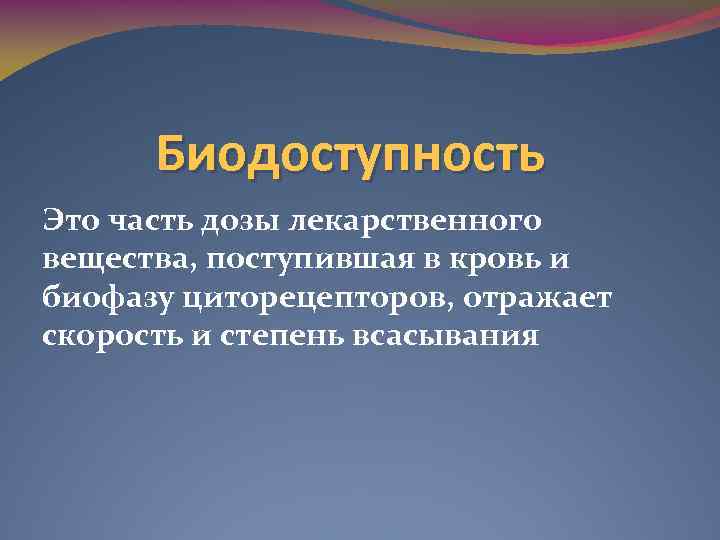 Биодоступность Это часть дозы лекарственного вещества, поступившая в кровь и биофазу циторецепторов, отражает скорость