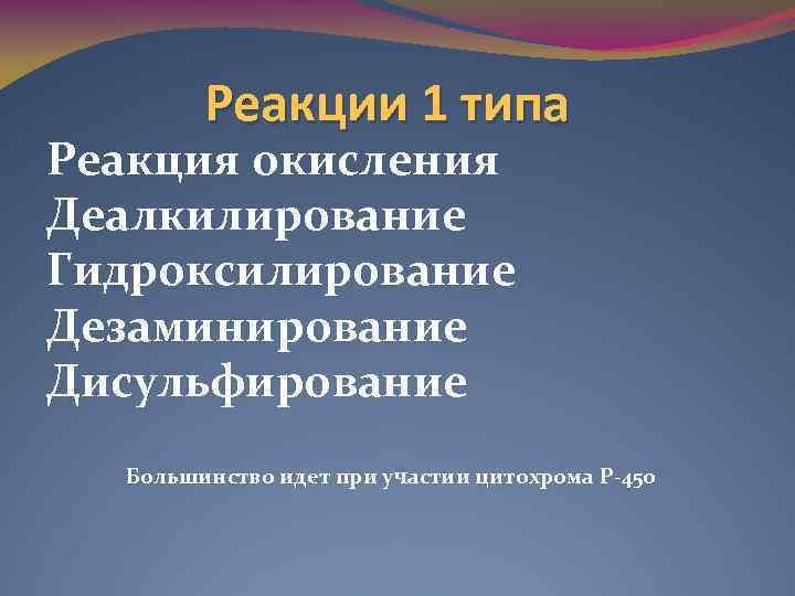 Реакции 1 типа Реакция окисления Деалкилирование Гидроксилирование Дезаминирование Дисульфирование Большинство идет при участии цитохрома