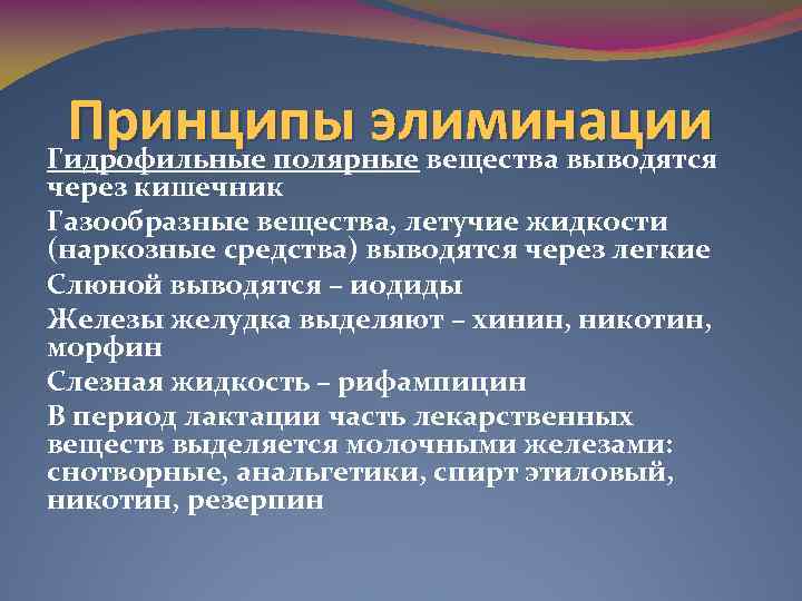 Принципы элиминации Гидрофильные полярные вещества выводятся через кишечник Газообразные вещества, летучие жидкости (наркозные средства)