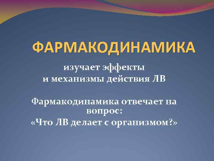ФАРМАКОДИНАМИКА изучает эффекты и механизмы действия ЛВ Фармакодинамика отвечает на вопрос: «Что ЛВ делает