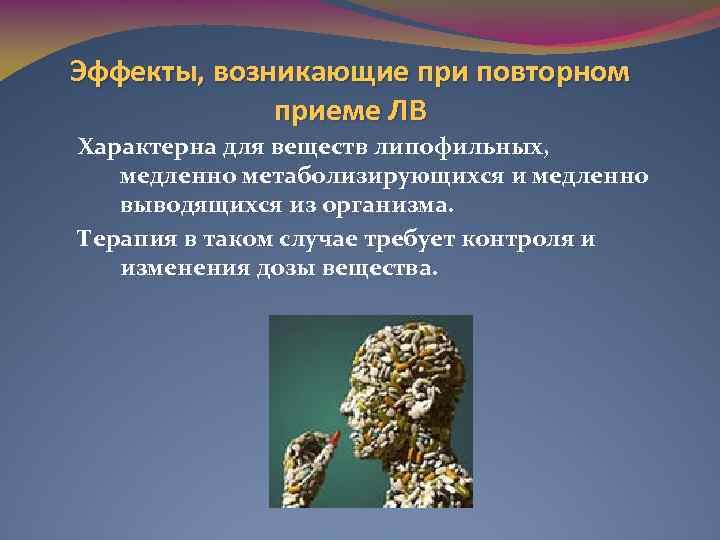 Эффекты, возникающие при повторном приеме ЛВ Характерна для веществ липофильных, медленно метаболизирующихся и медленно