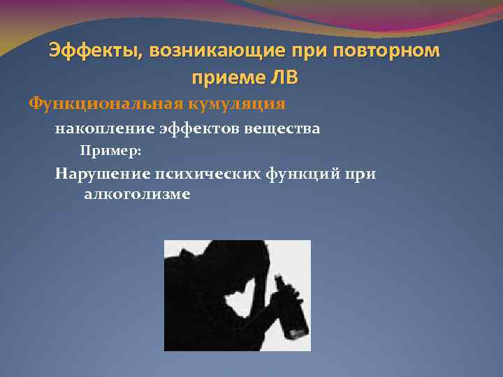 Эффекты, возникающие при повторном приеме ЛВ Функциональная кумуляция накопление эффектов вещества Пример: Нарушение психических