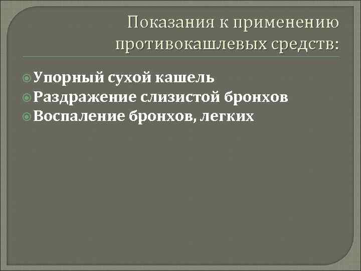 Показания к применению противокашлевых средств: Упорный сухой кашель Раздражение слизистой бронхов Воспаление бронхов, легких