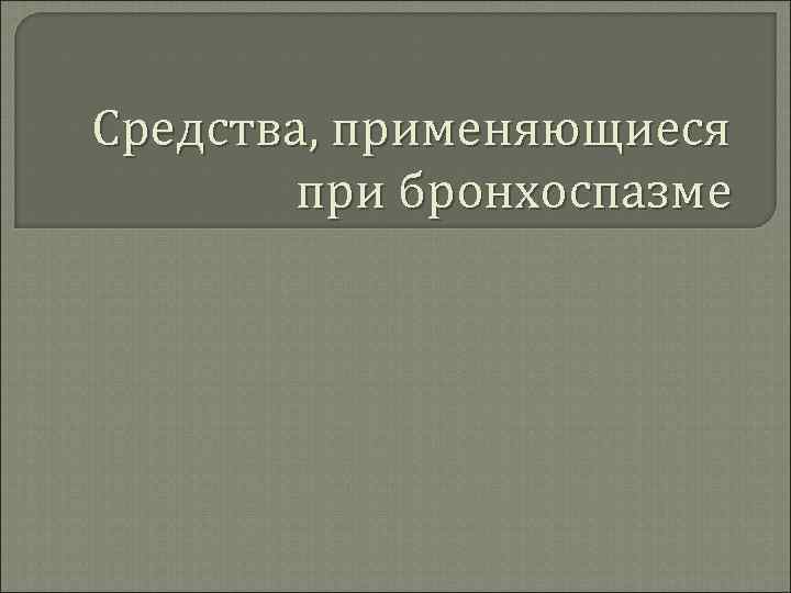 Средства, применяющиеся при бронхоспазме 