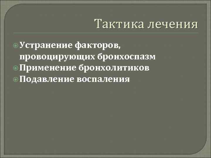Тактика лечения Устранение факторов, провоцирующих бронхоспазм Применение бронхолитиков Подавление воспаления 