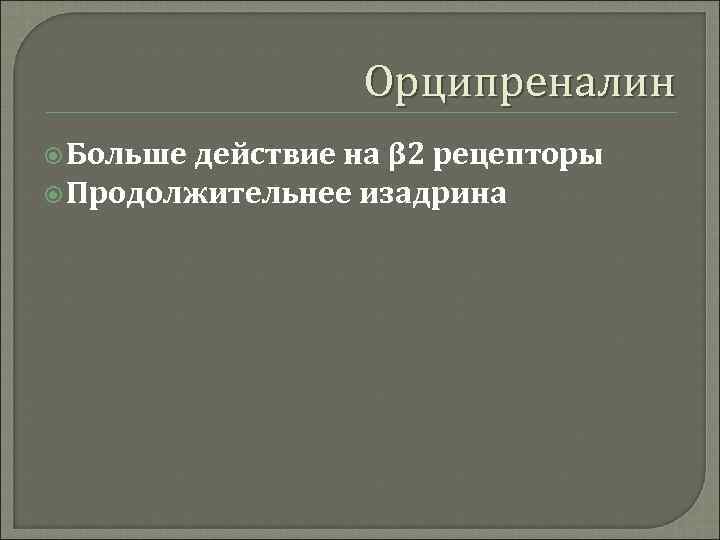 Орципреналин Больше действие на β 2 рецепторы Продолжительнее изадрина 