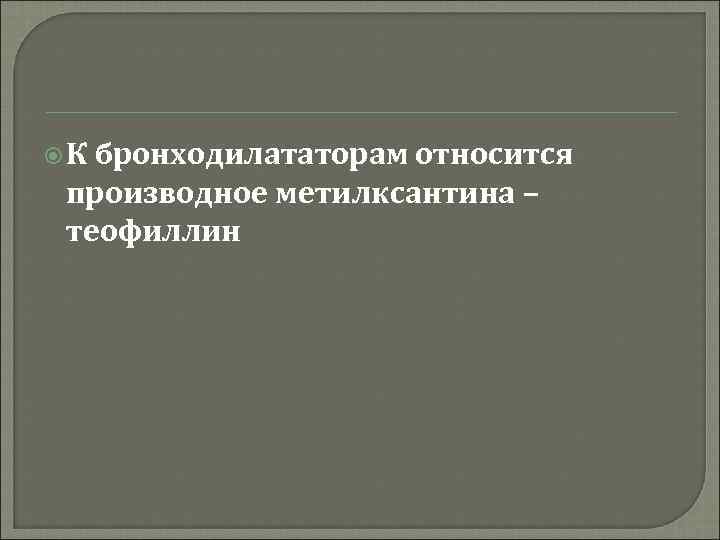  К бронходилататорам относится производное метилксантина – теофиллин 