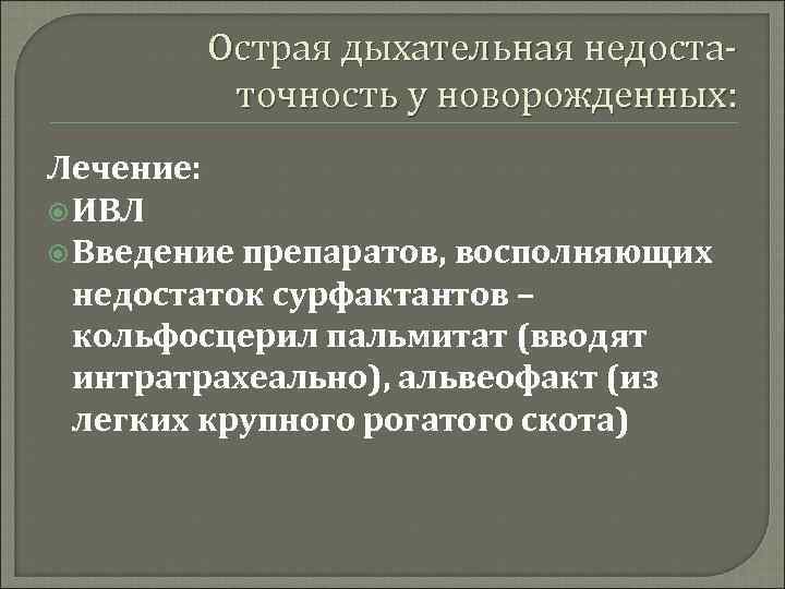 Острая дыхательная недостаточность у новорожденных: Лечение: ИВЛ Введение препаратов, восполняющих недостаток сурфактантов – кольфосцерил