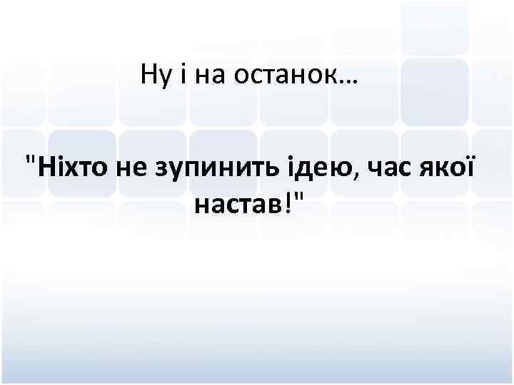 Ну і на останок… "Ніхто не зупинить ідею, час якої настав!" 