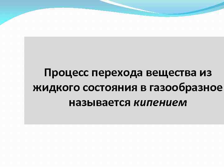 Процесс перехода вещества из жидкого состояния в газообразное называется кипением 