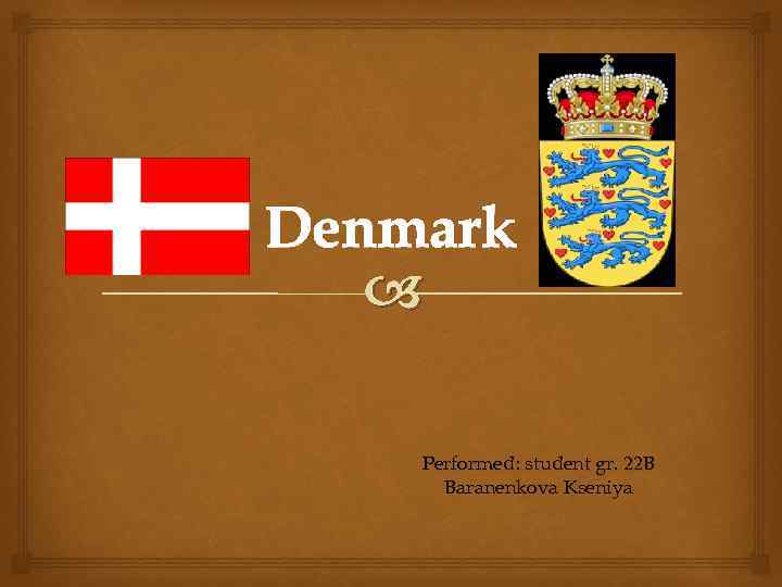 Denmark Performed: student gr. 22 B Baranenkova Kseniya 