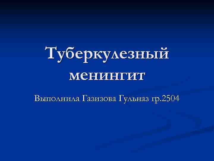 Туберкулезный менингит Выполнила Газизова Гульназ гр. 2504 