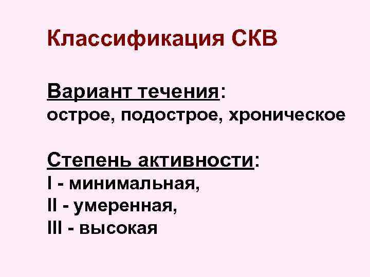 Классификация СКВ Вариант течения: острое, подострое, хроническое Степень активности: I - минимальная, II -