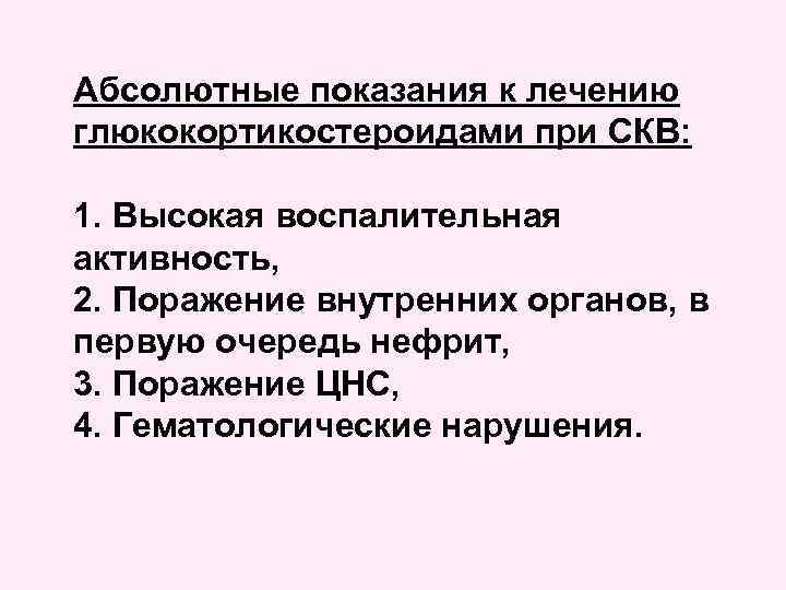 Абсолютные показания к лечению глюкокортикостероидами при СКВ: 1. Высокая воспалительная активность, 2. Поражение внутренних