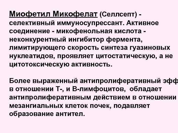 Миофетил Микофелат (Селлсепт) селективный иммуносупрессант. Активное соединение - микофенольная кислота неконкурентный ингибитор фермента, лимитирующего