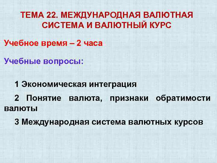 ТЕМА 22. МЕЖДУНАРОДНАЯ ВАЛЮТНАЯ СИСТЕМА И ВАЛЮТНЫЙ КУРС Учебное время – 2 часа Учебные