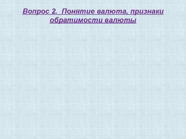 Вопрос 2. Понятие валюта, признаки обратимости валюты 