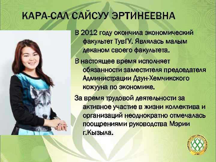 КАРА-САЛ САЙСУУ ЭРТИНЕЕВНА В 2012 году окончила экономический факультет Тув. ГУ. Являлась малым деканом