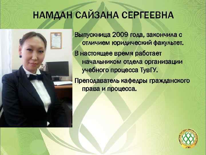 НАМДАН САЙЗАНА СЕРГЕЕВНА Выпускница 2009 года, закончила с отличием юридический факультет. В настоящее время