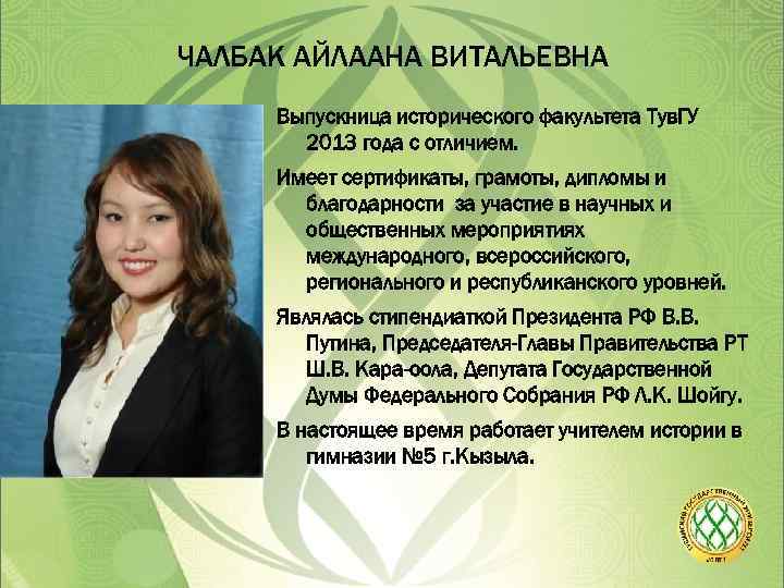 ЧАЛБАК АЙЛААНА ВИТАЛЬЕВНА Выпускница исторического факультета Тув. ГУ 2013 года с отличием. Имеет сертификаты,