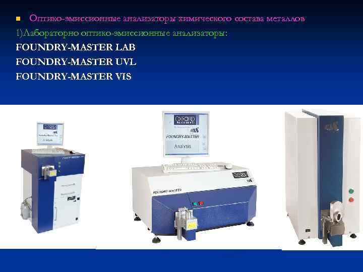 Оптико-эмиссионные анализаторы химического состава металлов 1)Лабораторно оптико-эмиссионные анализаторы: FOUNDRY-MASTER LAB FOUNDRY-MASTER UVL FOUNDRY-MASTER VIS