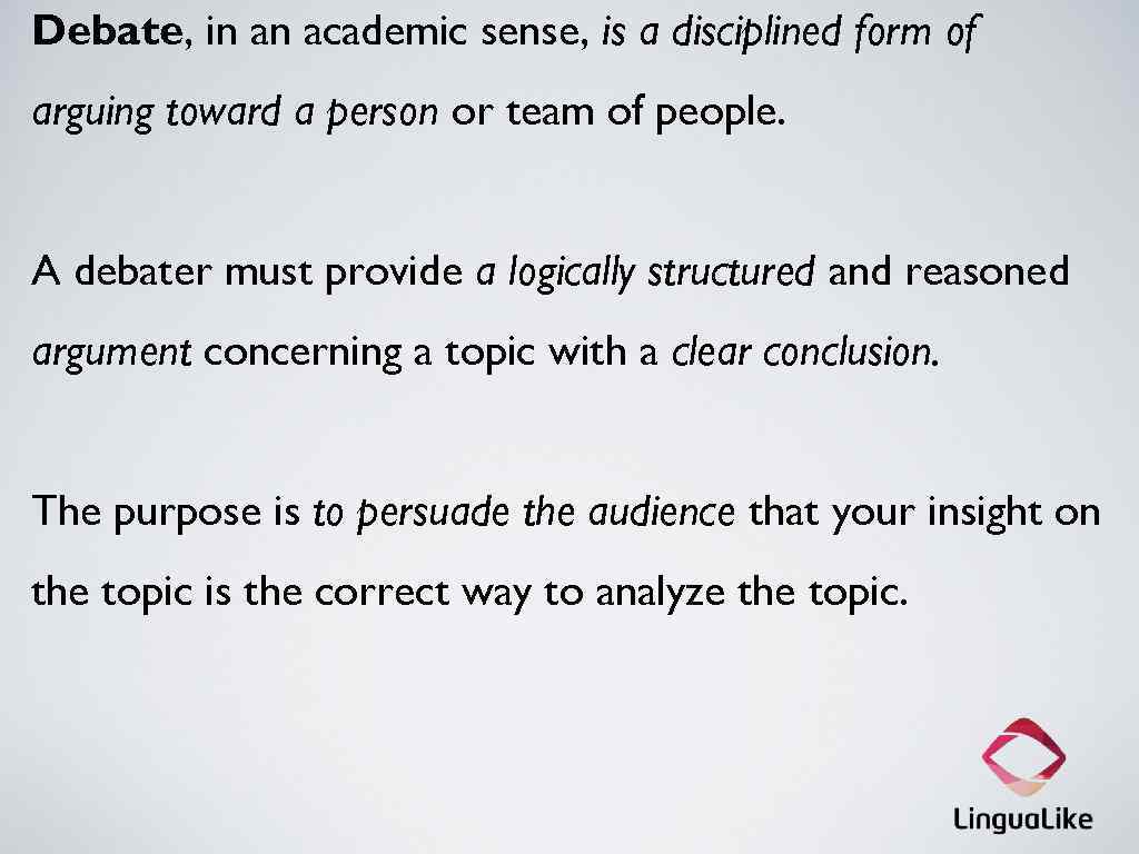 Debate, in an academic sense, is a disciplined form of arguing toward a person