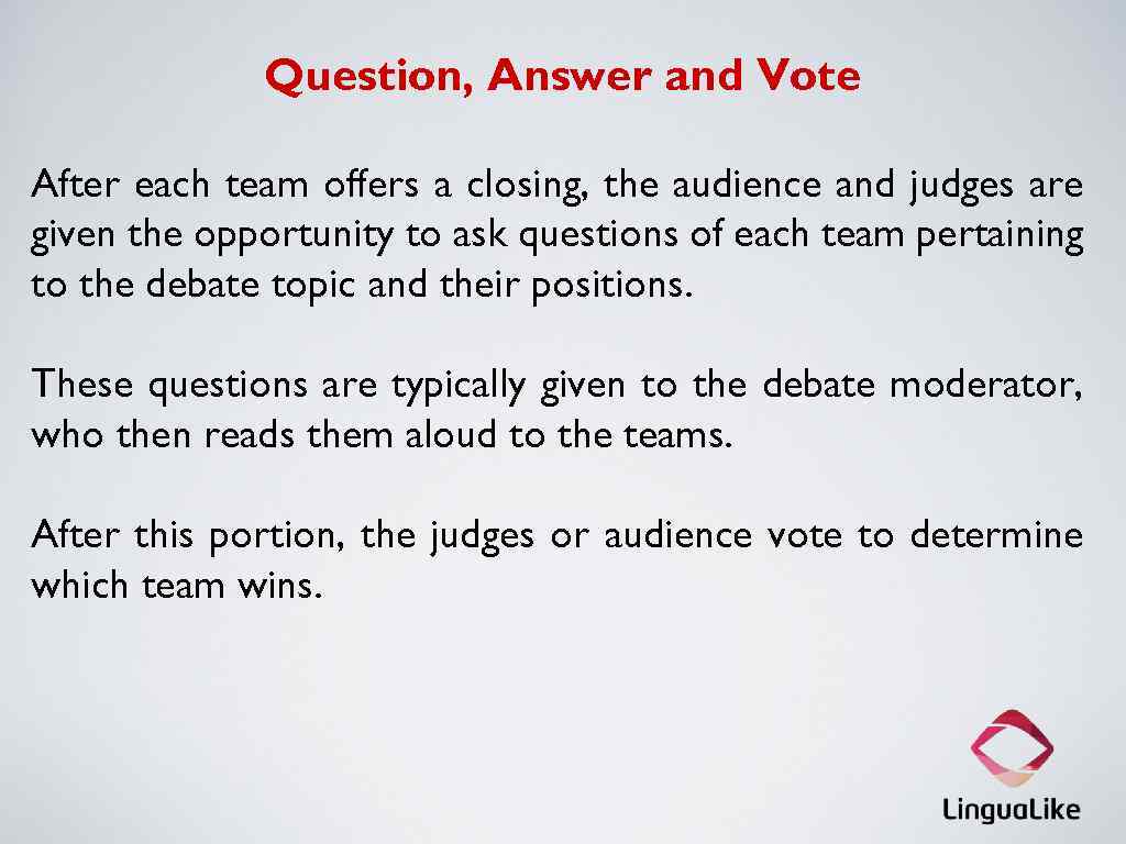Question, Answer and Vote After each team offers a closing, the audience and judges