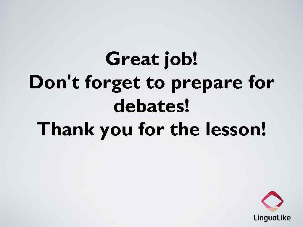 Great job! Don't forget to prepare for debates! Thank you for the lesson! 