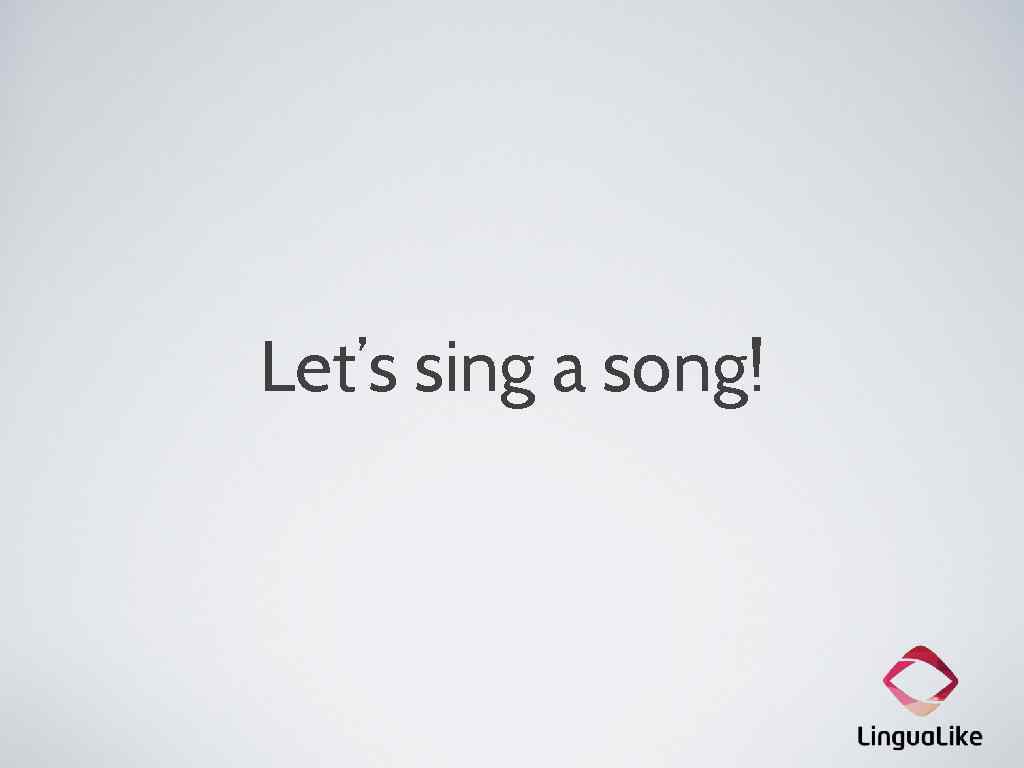 Let’s sing a song! 